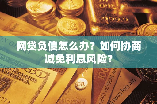 济南网贷负债怎么办？如何协商减免利息风险？