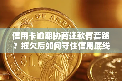 济南信用卡逾期协商还款有套路？拖欠后如何守住信用底线？