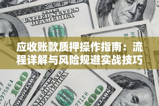 济南应收账款质押操作指南：流程详解与风险规避实战技巧