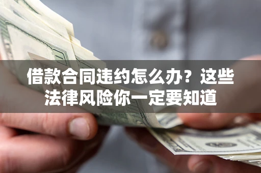 济南借款合同违约怎么办？这些法律风险你一定要知道
