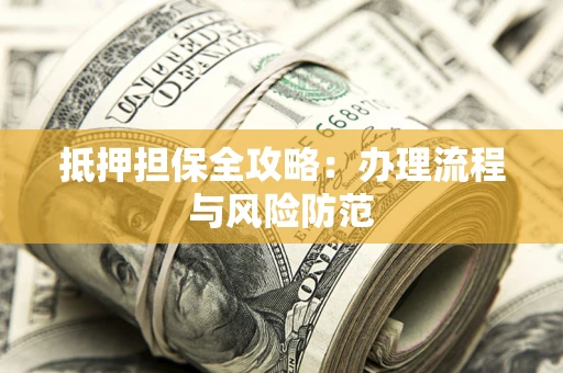 济南抵押担保全攻略：办理流程与风险防范