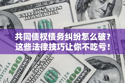 济南共同债权债务纠纷怎么破？这些法律技巧让你不吃亏！