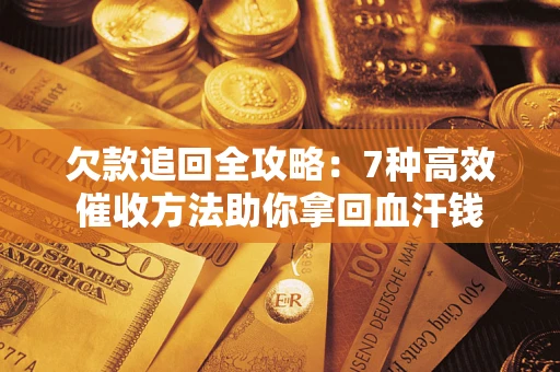 济南欠款追回全攻略：7种高效催收方法助你拿回血汗钱