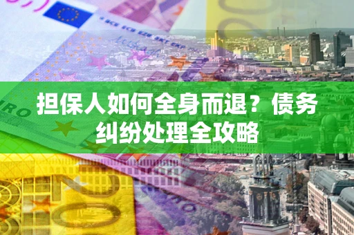 济南担保人如何全身而退？债务纠纷处理全攻略