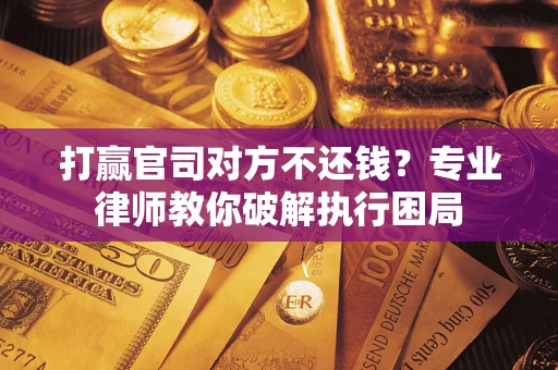 济南打赢官司对方不还钱？专业律师教你破解执行困局