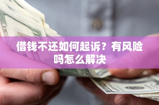 济南借钱不还如何起诉？有风险吗怎么解决