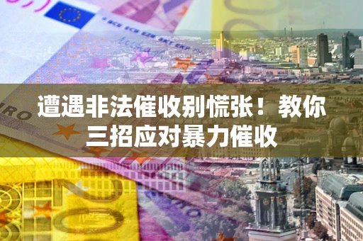 济南遭遇非法催收别慌张！教你三招应对暴力催收
