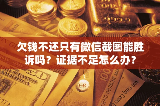 济南欠钱不还只有微信截图能胜诉吗？证据不足怎么办？