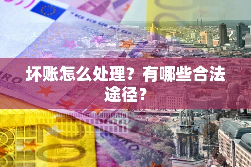 济南坏账怎么处理？有哪些合法途径？