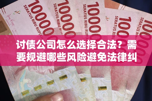 济南讨债公司怎么选择合法？需要规避哪些风险避免法律纠纷？