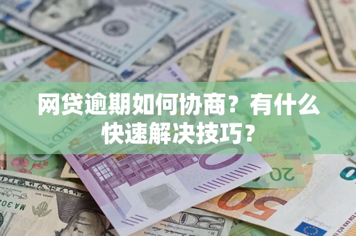济南网贷逾期如何协商？有什么快速解决技巧？