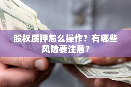 济南股权质押怎么操作？有哪些风险要注意？