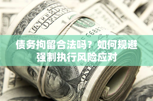 济南债务拘留合法吗？如何规避强制执行风险应对