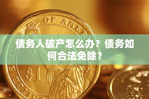 济南债务人破产怎么办？债务如何合法免除？