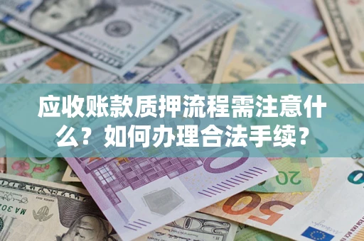 济南应收账款质押流程需注意什么？如何办理合法手续？