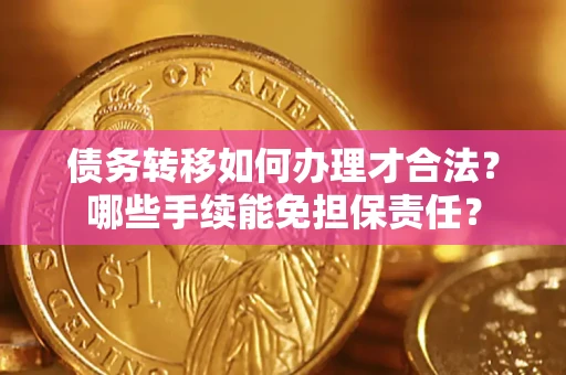 济南债务转移如何办理才合法？哪些手续能免担保责任？