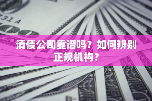济南清债公司靠谱吗？如何辨别正规机构？