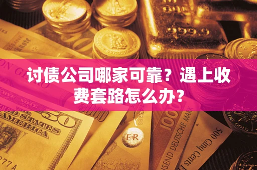 济南讨债公司哪家可靠？遇上收费套路怎么办？