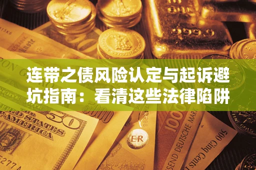 济南连带之债风险认定与起诉避坑指南：看清这些法律陷阱，避免无辜背债