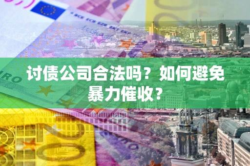 济南讨债公司合法吗？如何避免暴力催收？