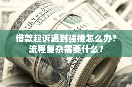 济南借款起诉遇到强推怎么办？流程复杂需要什么？