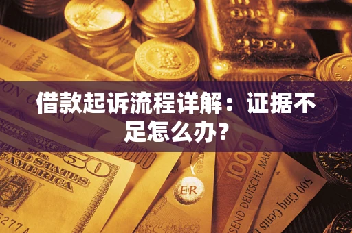 济南借款起诉流程详解：证据不足怎么办？