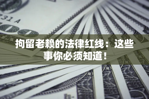 济南拘留老赖的法律红线：这些事你必须知道！