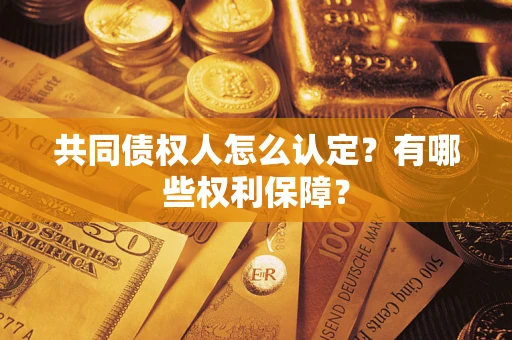 济南共同债权人怎么认定？有哪些权利保障？