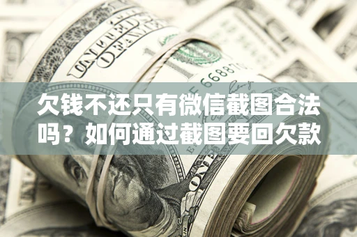 济南欠钱不还只有微信截图合法吗？如何通过截图要回欠款？