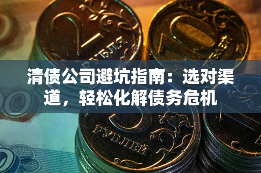 济南清债公司避坑指南：选对渠道，轻松化解债务危机