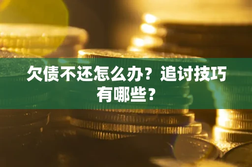济南欠债不还怎么办？追讨技巧有哪些？