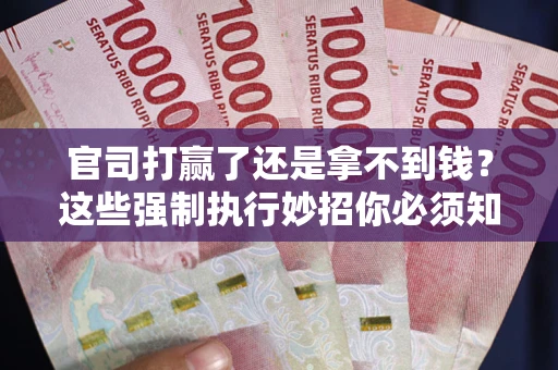 济南官司打赢了还是拿不到钱？这些强制执行妙招你必须知道