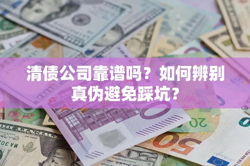 济南清债公司靠谱吗？如何辨别真伪避免踩坑？
