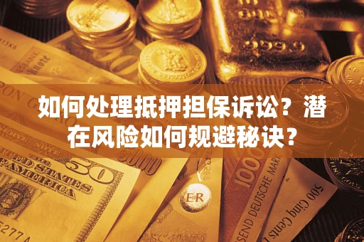 济南如何处理抵押担保诉讼？潜在风险如何规避秘诀？