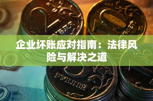 济南企业坏账应对指南：法律风险与解决之道
