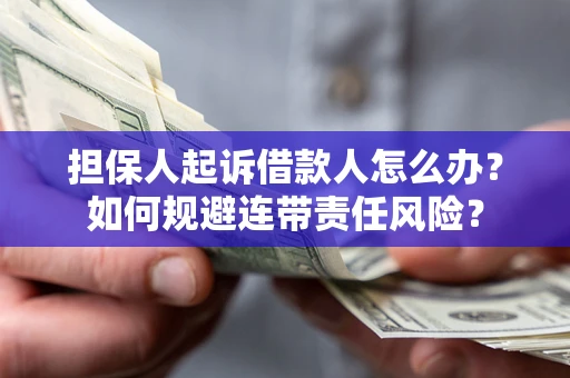 济南担保人起诉借款人怎么办？如何规避连带责任风险？