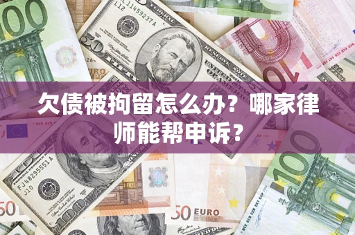 济南欠债被拘留怎么办？哪家律师能帮申诉？