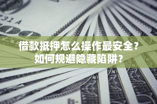 济南借款抵押怎么操作最安全？如何规避隐藏陷阱？