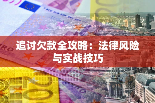 济南追讨欠款全攻略：法律风险与实战技巧