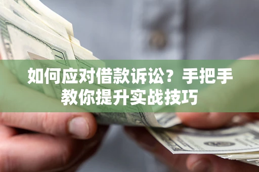 济南如何应对借款诉讼？手把手教你提升实战技巧