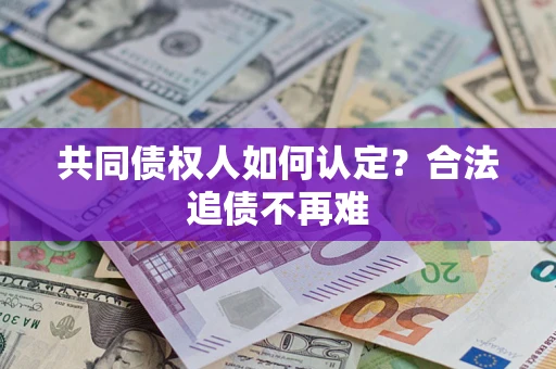 济南共同债权人如何认定？合法追债不再难