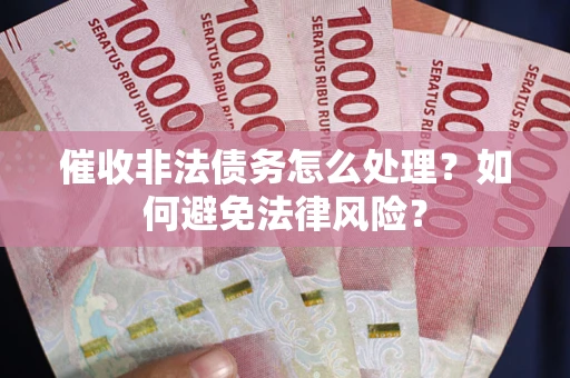 济南催收非法债务怎么处理？如何避免法律风险？