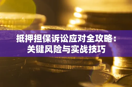 济南抵押担保诉讼应对全攻略：关键风险与实战技巧