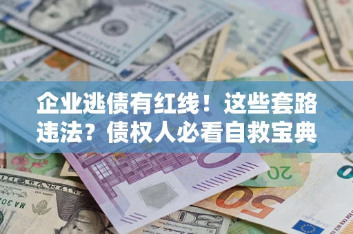 济南企业逃债有红线！这些套路违法？债权人必看自救宝典