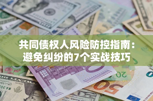 济南共同债权人风险防控指南：避免纠纷的7个实战技巧