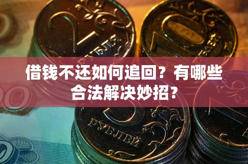 济南借钱不还如何追回？有哪些合法解决妙招？