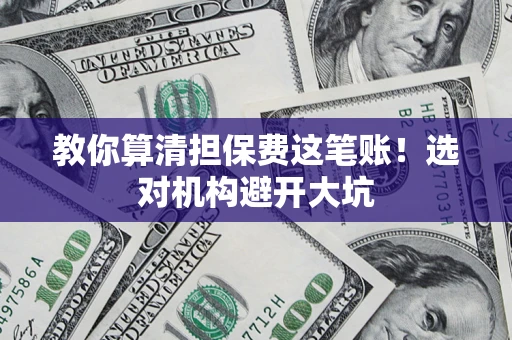 济南教你算清担保费这笔账！选对机构避开大坑