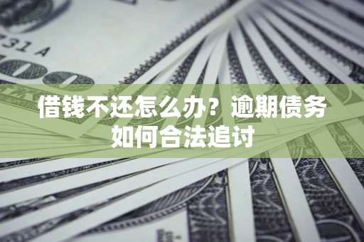 济南借钱不还怎么办？逾期债务如何合法追讨