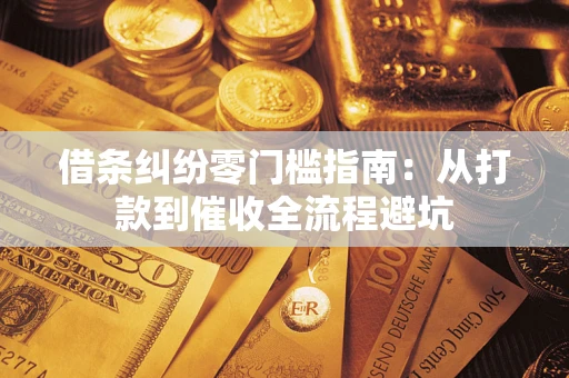 济南借条纠纷零门槛指南：从打款到催收全流程避坑