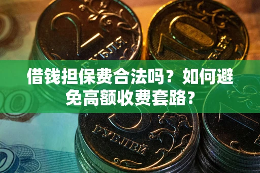 济南借钱担保费合法吗？如何避免高额收费套路？